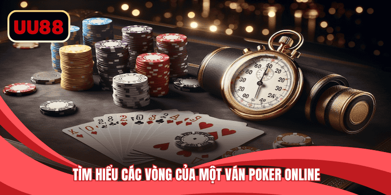 Tìm hiểu các vòng của một ván Poker online 